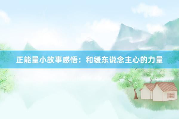 正能量小故事感悟：和缓东说念主心的力量